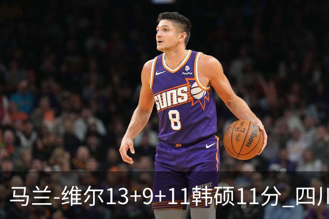 马兰-维尔13+9+11韩硕11分 四川送宁波十连败