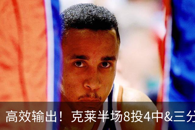 高效输出！克莱半场8投4中&三分6中3 拿到11分3篮板1助攻1抢断