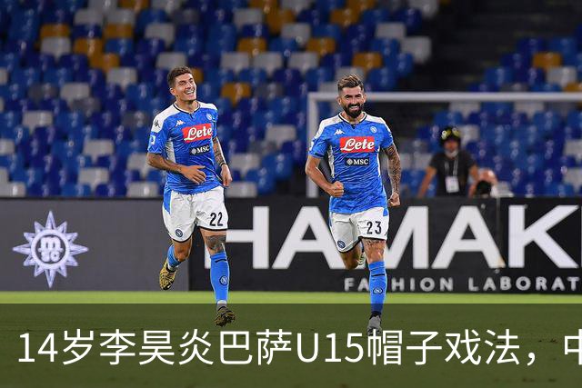 14岁李昊炎巴萨U15帽子戏法，中国足球留洋新希望