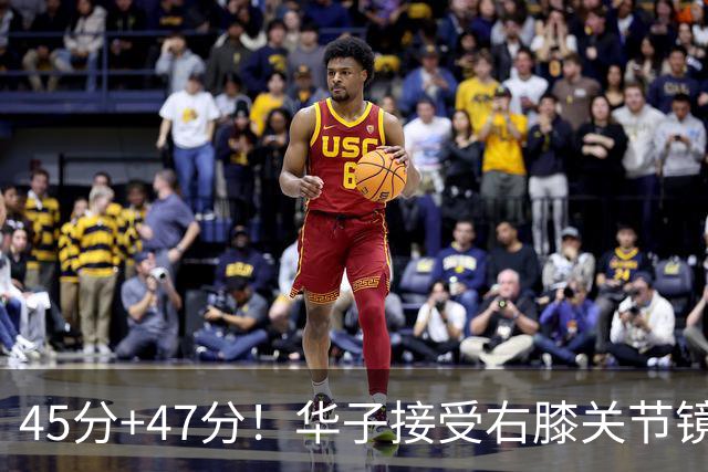 45分+47分！华子接受右膝关节镜手术，3.04亿美金超级顶薪没戏了