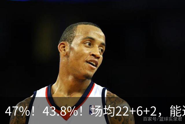 47%！43.8%！场均22+6+2，能进攻防守也很强，还让绿军“白赚”2个首轮签