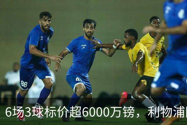 6场3球标价超6000万镑，利物浦阿森纳同时盯上他