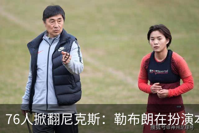 76人掀翻尼克斯：勒布朗在扮演本西？