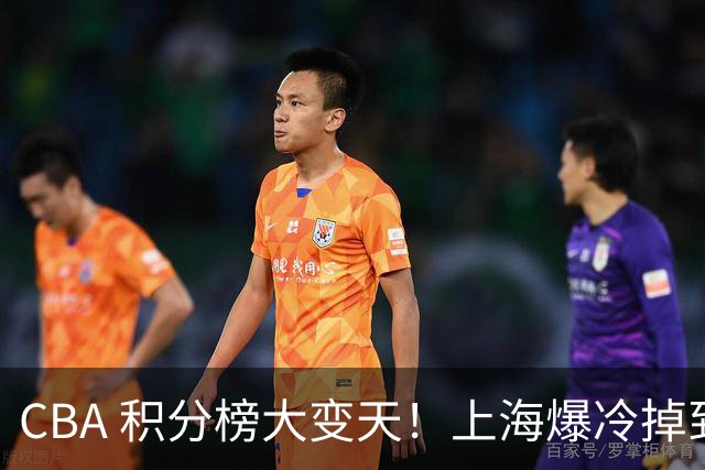 CBA 积分榜大变天！上海爆冷掉到第 4，广东一场胜利冲到第 11