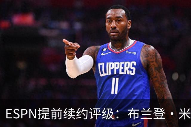 ESPN提前续约评级：布兰登·米勒5年2.09亿B+ 华莱士5年1.39亿B-