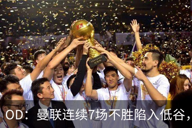 OD：曼联连续7场不胜陷入低谷，未来赛程接连迎来硬仗