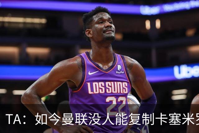 TA：如今曼联没人能复制卡塞米罗的作用，中场攻防平衡被打破