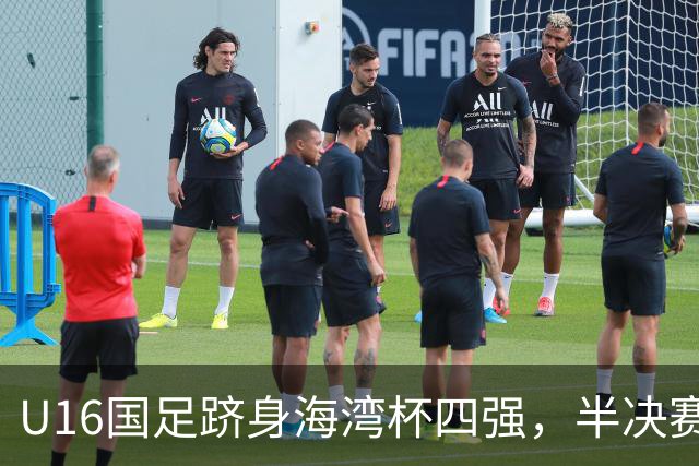 U16国足跻身海湾杯四强，半决赛还是以小打大